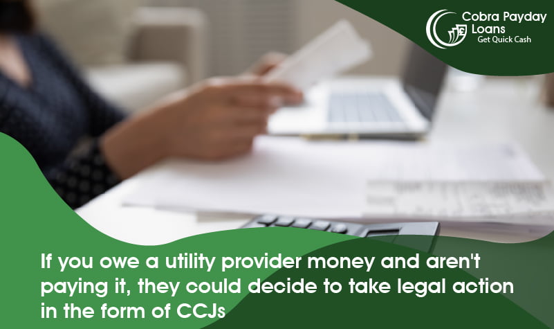 If you owe a utility provider money and aren't paying it, they could decide to take legal action in the form of CCJs